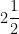 2 \dfrac{1}{2}