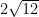 2 \sqrt{12}