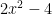 2x^{2} - 4