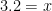 3.2=x