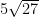 5 \sqrt{27}