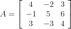 A=\left[\begin{array}{ccc} 4 & -2 & 3 \\ -1 & 5 & 6 \\ 3 & -3 & 4 \end{array}\right]