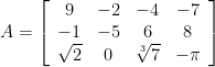 A=\left[\begin{array}{cccc} 9 & -2 & -4 & -7 \\ -1 & -5 & 6 & 8 \\ \sqrt{2} & 0 & \sqrt[3]{7} & -\pi  \end{array}\right]