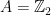 A=\mathbb{Z}_2