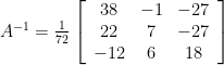 A^{-1}=\frac{1}{72}\left[\begin{array}{ccc} 38 & -1 & -27 \\ 22 & 7 & -27 \\ -12 & 6 & 18 \end{array}\right]
