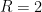 R=2