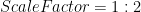 ScaleFactor=1:2