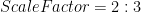 ScaleFactor=2:3