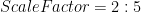 ScaleFactor=2:5