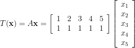 T({\bf x})=A{\bf x}=\left[\begin{array}{ccccc} 1 & 2 & 3 & 4 & 5 \\ 1 & 1 & 1 & 1 & 1 \end{array}\right]\left[\begin{array}{c} x_{1} \\ x_{2} \\ x_{3} \\ x_{4} \\ x_{5} \end{array}\right]