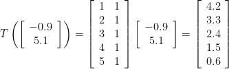 T\left(\left[\begin{array}{c} -0.9 \\ 5.1 \end{array}\right]\right)=\left[\begin{array}{cc} 1 & 1 \\ 2 & 1 \\ 3 & 1 \\ 4 & 1 \\ 5 & 1 \end{array}\right]\left[\begin{array}{c} -0.9 \\ 5.1 \end{array}\right]=\left[\begin{array}{c} 4.2 \\ 3.3 \\ 2.4 \\ 1.5 \\ 0.6 \end{array}\right]