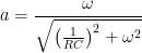 a=\displaystyle\frac{\omega}{\sqrt{\left(\frac{1}{RC}\right)^2 + \omega^2}}