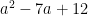 a^2 - 7a + 12