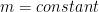 m=constant