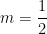 m = \dfrac{1}{2}