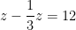 z - \dfrac{1}{3}z = 12