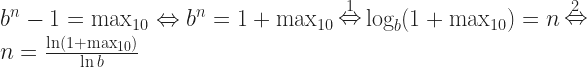   \begin{array}{l}  b^n - 1 = \max _{10} \Leftrightarrow b^n = 1 + \max _{10} \mathop \Leftrightarrow \limits^1 \log _b (1 + \max _{10} ) = n\mathop \Leftrightarrow \limits^2 \\  n = \frac{{\ln (1 + \max _{10} )}}{{\ln b}} \\  \end{array}  