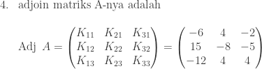 \begin{array}{ll}\\ 4.&\textrm{adjoin matriks A-nya adalah}\\ &\\ &\textrm{Adj}\: \: A=\begin{pmatrix} K_{11} & K_{21} & K_{31}\\ K_{12} & K_{22} & K_{32}\\ K_{13} & K_{23} & K_{33} \end{pmatrix}=\begin{pmatrix} -6 & 4 & -2\\ 15 & -8 & -5\\ -12 & 4 & 4 \end{pmatrix} \end{array}