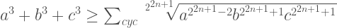 a^3+b^3+c^3 \ge \sum_{cyc} \sqrt[2^{2n+1}]{a^{2^{2n+1}-2}b^{2^{2n+1}+1}c^{2^{2n+1}+1}}