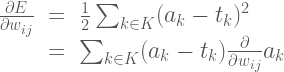 \Large{\begin{array}{rcl} \frac{\partial E }{\partial w_{ij}}&=&\frac{1}{2} \sum_{k \in K}(a_k - t_k)^2 \  &=& \sum_{k \in K} (a_k - t_k) \frac{\partial}{\partial w_{ij}}a_k  \end{array}}