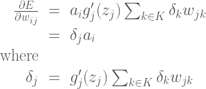 \Large{\begin{array}{rcl} \frac{\partial E }{\partial w_{ij}}&=& a_i g'_j(z_j) \sum_{k \in K} \delta_k w_{jk} \  &=& \delta_j a_i \  \text{where} \  \delta_j &=& g'_j(z_j) \sum_{k \in K} \delta_k w_{jk} \end{array}}