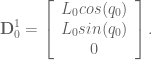 \textbf{D}^1_0 = \left[ \begin{array}{c} L_0 cos(q_0) \\ L_0 sin(q_0) \\ 0 \end{array} \right]. 