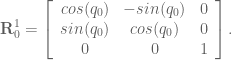 \textbf{R}^1_0 = \left[ \begin{array}{ccc} cos(q_0) & -sin(q_0) & 0 \\ sin(q_0) & cos(q_0) & 0 \\ 0 & 0 & 1 \end{array} \right].