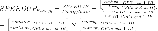 SPEEDUP_{Energy} = \frac{SPEEDUP}{EnergyRatio} = \frac{\left [ \frac{runtime_{1\ GPU \ and\ 1\ IB}}{runtime_{n\ GPUs\ and\ m\ IB}} \right ]}{\left [ \frac{energy_{n\ GPUs\ and\ m\ IB}}{energy_{1\ GPUs\ and\ 1\ IB}} \right ]}\\ = \left [ \frac{runtime_{1\ GPU \ and\ 1\ IB}}{runtime_{n\ GPUs\ and\ m\ IB}} \right ] \times \left [ \frac{energy_{n\ GPUs\ and\ m\ IB}}{energy_{1\ GPUs\ and\ 1\ IB}} \right ]