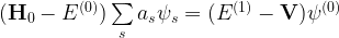 (\mathbf{H}_0 - E^{(0)})\sum\limits_s a_s \psi_s = (E^{(1)} - \mathbf{V})\psi^{(0)}