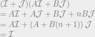 (\mathcal{I} + \mathcal{J}) (A \mathcal{I} + B \mathcal{J}) \\ = A \mathcal{I} + A \mathcal{J} + B \mathcal{J} + nB \mathcal{J} \\ = A \mathcal{I} + \left( A + B(n+1) \right) \mathcal{J} \\ = \mathcal{I} 
