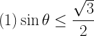(1)\displaystyle \sin{\theta} \leq \frac{\sqrt{3}}{2}