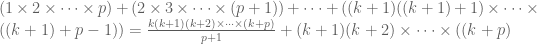 (1 \times 2 \times \dots \times p)+(2 \times 3 \times \dots \times (p+1))+ \dots +((k+1)((k+1)+1) \times \dots \times ((k+1)+p-1))= \frac{k(k+1)(k+2) \times \dots \times (k+p)}{p+1}+(k+1)(k+2) \times \dots \times ((k+p)