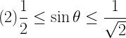 (2)\displaystyle \frac{1}{2} \leq \sin{\theta} \leq \frac{1}{\sqrt{2}} 