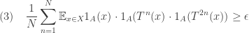 (3) \ \ \  \displaystyle \frac 1N \sum_{n=1}^N {\mathbb E}_{x\in X} 1_A(x) \cdot 1_A(T^n(x) \cdot 1_A(T^{2n}(x)) \geq \epsilon