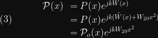 (3) \hspace{40pt}  \begin{array}{rl}  \mathcal{P}(x) &= P(x)e^{jkW(x)} \\  &= P(x)e^{jk(\tilde{W}(x) + W_{20}x^2)} \\  &= \mathcal{P}_o(x)e^{jkW_{20}x^2}  \end{array}  