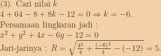 (3).\textup{ Cari nilai }k\\4+64-8+8k-12=0\Rightarrow k=-6.\\\textup{Persamaan lingkaran jadi :}\\x^2+y^2+4x-6y-12=0\\\textup{Jari-jarinya : }R=\sqrt{\frac{4^2}{4}+\frac{(-6)^2}{4}-(-12)}=5. 