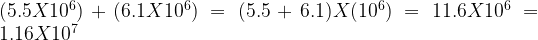 (5.5X10^{6})+(6.1X10^{6})=(5.5+6.1)X(10^{6})=11.6X10^{6}=1.16X10^{7}