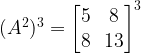 (A^2)^3 = \begin{bmatrix}5 & 8\ & 13\end{bmatrix}^3