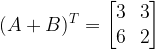 (A + B)^T = \begin{bmatrix}3 & 3\ & 2\end{bmatrix}