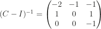 (C-I)^{-1}=\begin{pmatrix}-2&-1&-1\\1&0&1\\0&0&-1\end{pmatrix}