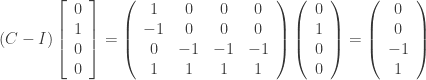 (C-I) \left[\begin{array}{c} 0 \\ 1 \\ 0 \\ 0 \end{array}\right] = \left(\begin{array}{cccc} 1 & 0 & 0 & 0 \\ -1 & 0 & 0 & 0\\ 0 & -1 & -1 & -1\\ 1 & 1 & 1 & 1 \\ \end{array}\right)\left(\begin{array}{c} 0 \\ 1 \\ 0 \\ 0 \end{array}\right) = \left(\begin{array}{c} 0 \\ 0 \\ -1 \\ 1 \end{array}\right)