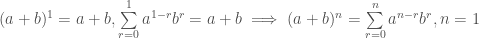 (a+b)^1 = a+b, \sum\limits_{r=0}^{1}a^{1-r}b^r = a+b \implies (a+b)^n=\sum\limits_{r=0}^{n}a^{n-r}b^r, n=1
