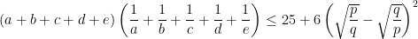 (a+b+c+d+e)\left ( \dfrac{1}{a}+\dfrac{1}{b}+\dfrac{1}{c}+\dfrac{1}{d}+\dfrac{1}{e}\right )\leq 25+6\left ( \sqrt{\dfrac{p}{q}}-\sqrt{\dfrac{q}{p}} \right )^2