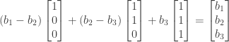 (b_1 - b_2)\begin{bmatrix}1 \\ 0 \\ 0\end{bmatrix} + (b_2 - b_3)\begin{bmatrix}1 \\ 1 \\ 0\end{bmatrix} + b_3\begin{bmatrix}1 \\ 1 \\ 1\end{bmatrix} = \begin{bmatrix}b_1 \\ b_2 \\ b_3\end{bmatrix}