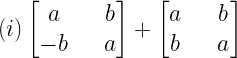 (i)begin{bmatrix} a & quad b \ -b & quad a end{bmatrix}+begin{bmatrix} a & quad b \ b & quad a end{bmatrix}