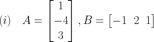 (i)quad A=left[ begin{matrix} 1 \ -4 \ 3 end{matrix} right] ,B=left[ begin{matrix} -1 & 2 & 1 end{matrix} right] 