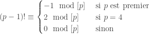 (p-1)! \equiv \begin{cases} -1 \mod[p] & \text{ si } p \text{ est premier} \\ 2 \mod[p] & \text{ si } p=4 \\ 0 \mod[p] & \text{ sinon } \end{cases}