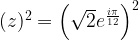 (z)^2=\left(\sqrt{2}e^{\frac{i\pi}{12}}\right)^2