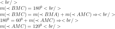 <br /> \\ m(\prec BMC)=180^{0}<br /> \\m(\prec BMC)=m(\prec BMA)+m(\prec AMC)\Rightarrow<br /> \\ 180^{0}=60^{0}+ m(\prec AMC)\Rightarrow<br /> \\ m(\prec AMC)=120^{0}<br /> 