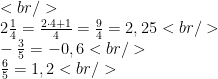 <br /> \\2\frac{1}{4}=\frac{2\cdot 4+1}{4}=\frac{9}{4}=2,25<br /> \\-\frac{3}{5}=-0,6<br /> \\\frac{6}{5}=1,2<br /> 